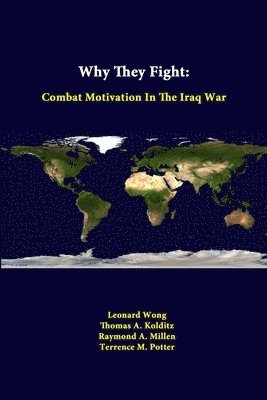 Leonard Wong, Thomas A. Kolditz, Raymond A. Millen, Terrence M. Potter, Strategic Studies Institute - Why They Fight: Combat Motivation in the Iraq War, Häftad