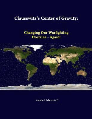 Antulio J. Echevarria II, Strategic Studies Institute - Clausewitz's Center of Gravity: Changing Our Warfighting Doctrine - Again!, Häftad