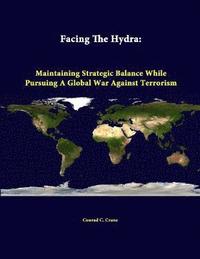bokomslag Facing the Hydra: Maintaining Strategic Balance While Pursuing A Global War Against Terrorism