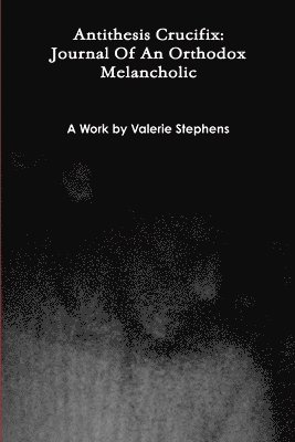 Valerie Stephens - Antithesis Crucifix: Journal Of An Orthodox Melancholic, Häftad