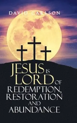 David Carlson - Jesus is Lord of Redemption, Restoration and Abundance, Inbunden