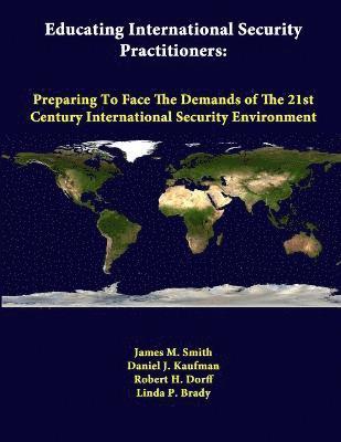 James M. Smith, Daniel J. Kaufman, Robert H. Dorff, Linda P. Brady, Strategic Studies Institute - Educating International Security Practitioners: Preparing to Face the Demands of the 21st Century International Security Environment, Häftad