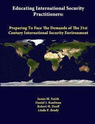 Educating International Security Practitioners: Preparing to Face the Demands of the 21st Century International Security Environment 1