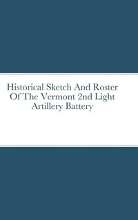 bokomslag Historical Sketch And Roster Of The Vermont 2nd Light Artillery Battery