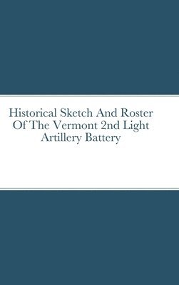 bokomslag Historical Sketch And Roster Of The Vermont 2nd Light Artillery Battery