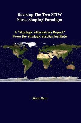 bokomslag Revising the Two Mtw Force Shaping Paradigm: A &quot;Strategic Alternatives Report&quot; from the Strategic Studies Institute