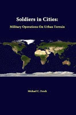 Strategic Studies Institute, Michael C. Desch - Soldiers in Cities: Military Operations on Urban Terrain, Häftad
