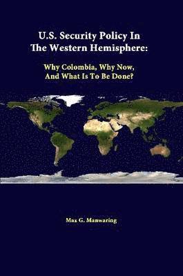 Max G. Manwaring, Strategic Studies Institute - U.S. Security Policy in the Western Hemisphere: Why Colombia, Why Now, and What is to be Done?, Häftad
