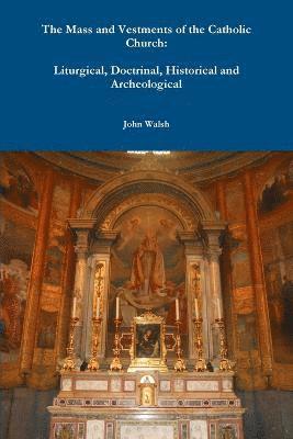The Mass and Vestments of the Catholic Church: Liturgical, Doctrinal, Historical and Archeological 1