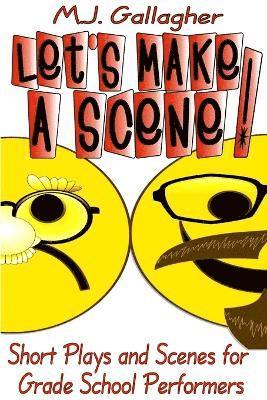 Let's Make a Scene! Short Plays and Scenes for Grade School Performers 1