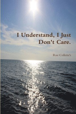 I Understand, I Just Don't Care. 1