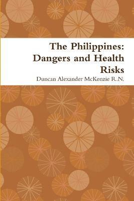 Duncan Alexander McKenzie R.N., Duncan Alexander McKenzie, Duncan Alexander McKenzie R. N. - Philippines: Dangers and Health Risks, Häftad