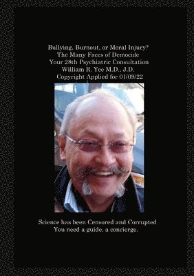 bokomslag Bullying, Burnout, or Moral Injury? The Many Faces of Democide Your 28th Psychiatric Consultation William R. Yee M.D., J.D. Copyright Applied for 01/09/22