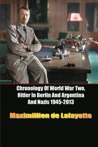 bokomslag Chronology of World War Two, Hitler in Berlin and Argentina and Nazis 1945-2013