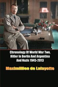 bokomslag Chronology Of World War Two, Hitler In Berlin And Argentina And Nazis 1945-2013