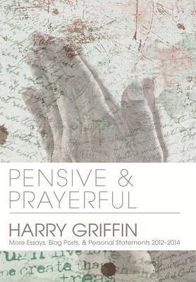 Harry Griffin - Pensive and Prayerful: More Essays, Blog Posts, and Personal Statements 2012-2014, Inbunden
