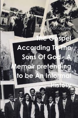 The Gospel According to the Sons of God A Memoir Pretending to be an Informal History 1