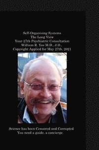 bokomslag Self-Organizing Systems The Long View Your 27th Psychiatric Consultation William R. Yee M.D., J.D., Copyright Applied for May 27th, 2021