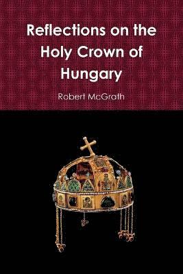 Robert McGrath - Reflections on the Holy Crown of Hungary, Häftad