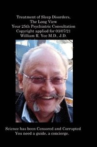 bokomslag Treatment of Sleep Disorders, The Long View Your 25th Psychiatric Consultation Copyright applied for 03/07/21 William R. Yee M.D., J.D.