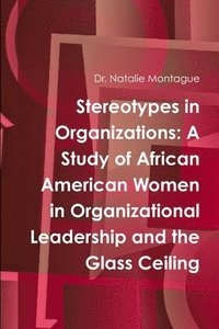 bokomslag Stereotypes in Organizations: A Study of African American Women in Organizational Leadership and the Glass Ceiling