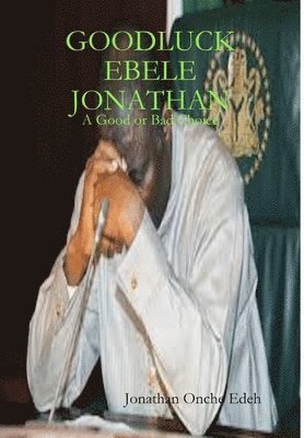 Edeh Jonathan Onche - Goodluck Ebele Jonathan, Inbunden