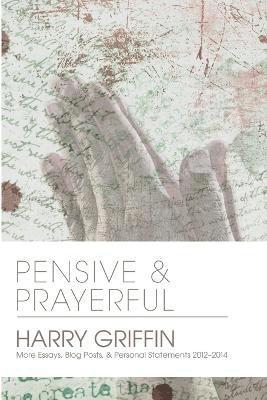 Pensive and Prayerful: More Essays, Blog Posts, and Personal Statements 2012-2014 1