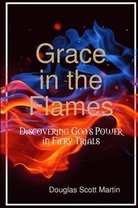 bokomslag Grace in the Flames: Discovering God's Power in Fiery Trials