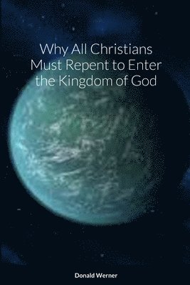 Donald Werner - Why All Christians Must Repent to Enter the Kingdom of God, Häftad