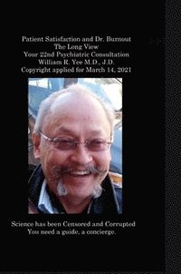 bokomslag Patient Satisfaction and Dr. Burnout The Long View Your 22nd Psychiatric Consultation William R. Yee M.D., J.D. Copyright applied for March 14, 2021