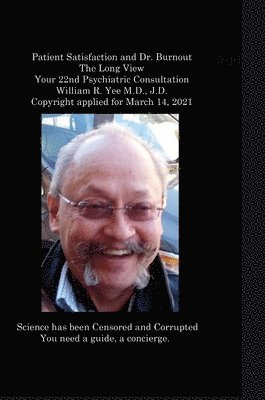 bokomslag Patient Satisfaction and Dr. Burnout The Long View Your 22nd Psychiatric Consultation William R. Yee M.D., J.D. Copyright applied for March 14, 2021