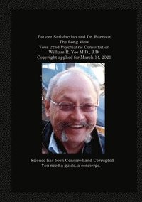 bokomslag Patient Satisfaction and Dr. Burnout The Long View Your 22nd Psychiatric Consultation William R. Yee M.D., J.D. Copyright applied for March 14, 2021