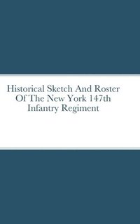 bokomslag Historical Sketch And Roster Of The New York 147th Infantry Regiment
