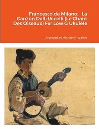 bokomslag Francesco da Milano Francesco da Milano La Canzon Delli Uccelli (Le Chant Des Oiseaux) For Low G Ukulele