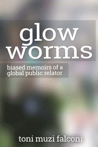 bokomslag Glow Worms: Biased Memoirs of a Global Public Relator