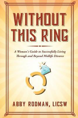 bokomslag Without This Ring: A Woman's Guide to Successfully Living Through and Beyond Midlife Divorce