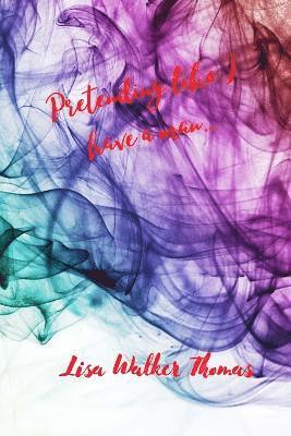 Lisa Walker Thomas - Pretending Like I Have a Man..., Häftad