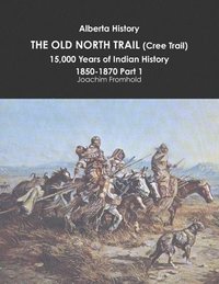 bokomslag Alberta History: the Old North Trail (Cree Trail), 15,000 Years of Indian History: 1850-1870 Part 1