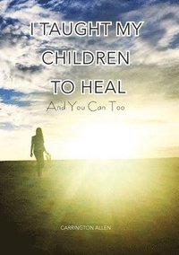 bokomslag I Taught My Children How to Heal and You Can Too