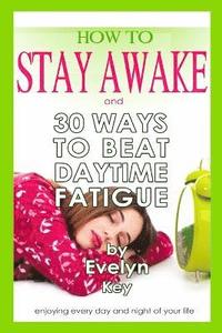 bokomslag How to Stay Awake, and 30 Ways to Beat Daytime Fatigue