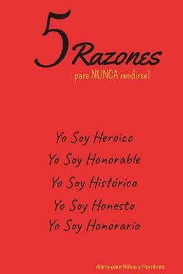 bokomslag 5 Razones para NUNCA rendirse! Yo Soy Heroico, Yo Soy Honorable, Yo Soy Histrico, Yo Soy Honesto, Yo Soy Honorario