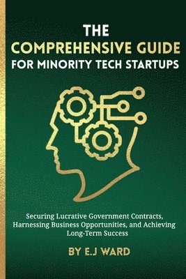 bokomslag Comprehensive Guide for Minority Tech Startups Securing Lucrative Government Contracts, Harnessing Business Opportunities, and Achieving Long-Term Success