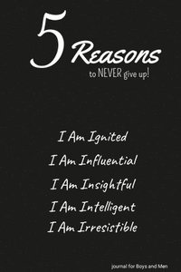 bokomslag 5 Reasons to NEVER give up! I Am Ignited, I Am Influential, I Am Insightful, I Am Intelligent, I Am Irresistible