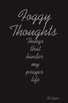 Foggy Thoughts : Things That Hinder My Prayer Life 1