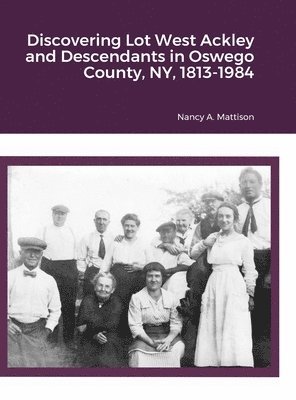 Discovering Lot West Ackley and Descendants in Albion, Oswego County, NY, 1813-1984 1