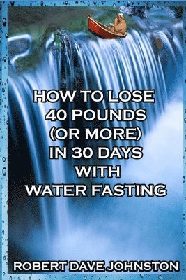 bokomslag How to Lose 40 Pounds (or More) in 30 Days with Water Fasting