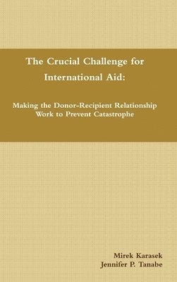 The Crucial Challenge for International Aid: Making the Donor-Recipient Relationship Work to Prevent Catastrophe 1