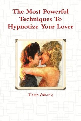 Dean Amory - Most Powerful Techniques to Hypnotize Your Lover, Häftad