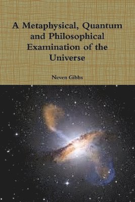 A Metaphysical, Quantum and Philosophical Examination of the Universe 1