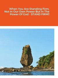 bokomslag When You Are Standing Firm, Not In Our Own Power But In The Power Of God - STAND FIRM!!